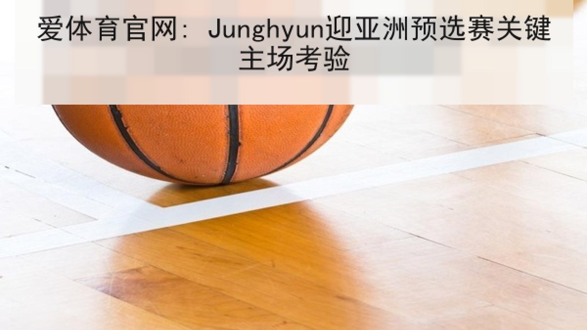 爱体育官网: Junghyun迎亚洲预选赛关键主场考验
