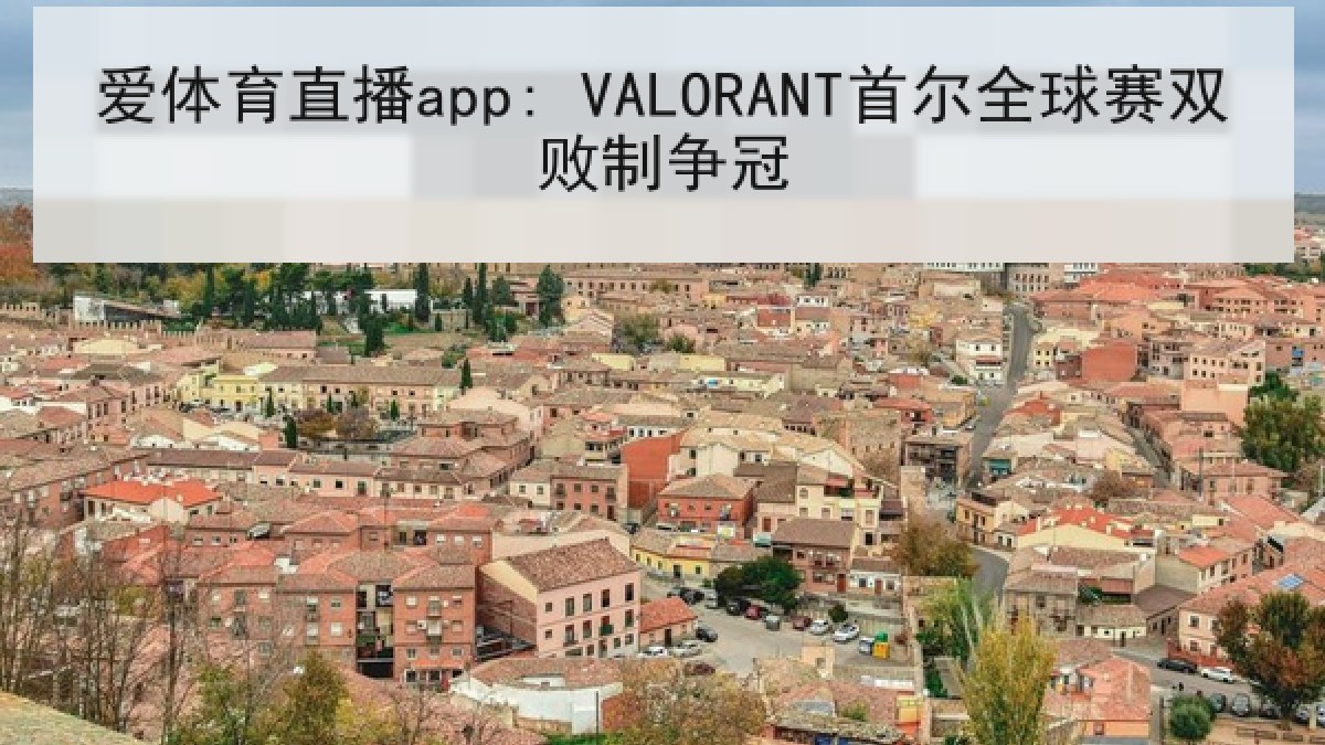 爱体育直播app: VALORANT首尔全球赛双败制争冠