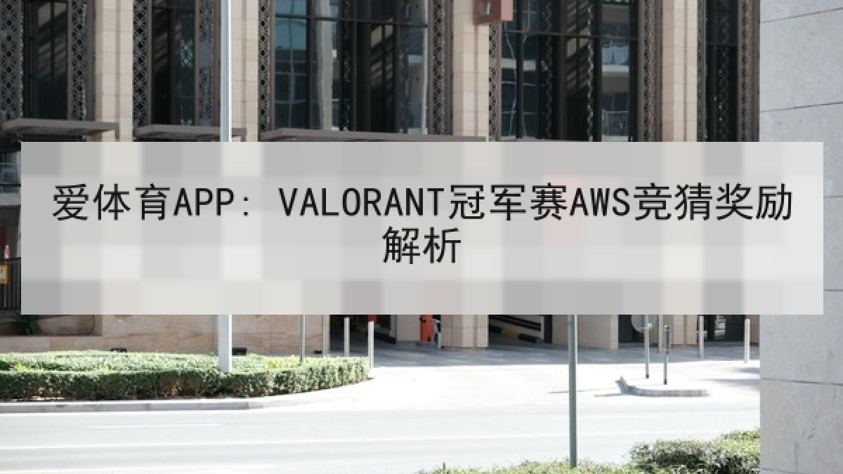 爱体育APP: VALORANT冠军赛AWS竞猜奖励解析