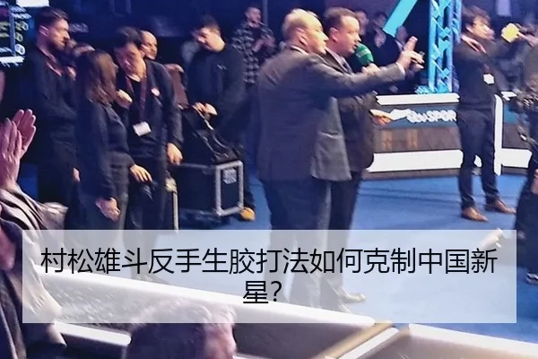 村松雄斗反手生胶打法如何克制中国新星？
