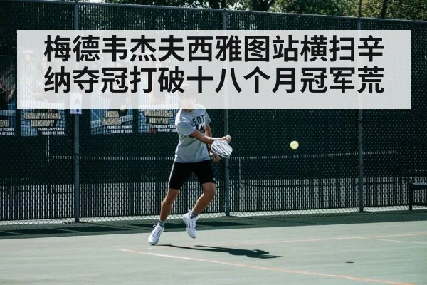 梅德韦杰夫西雅图站横扫辛纳夺冠打破十八个月冠军荒