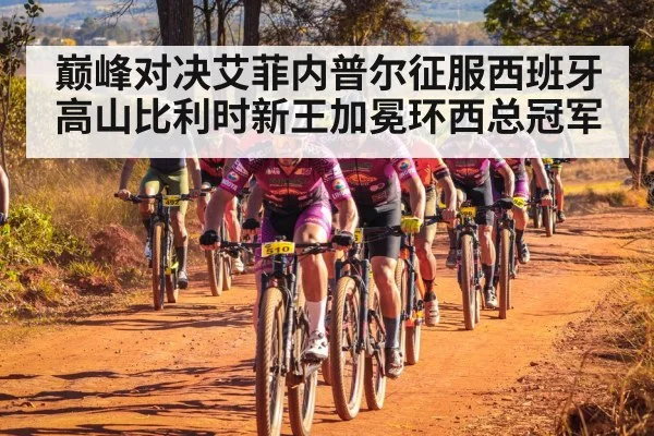巅峰对决艾菲内普尔征服西班牙高山比利时新王加冕环西总冠军