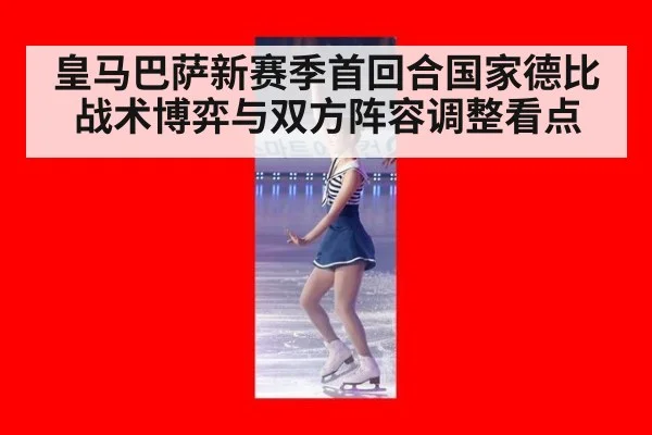 皇马巴萨新赛季首回合国家德比战术博弈与双方阵容调整看点