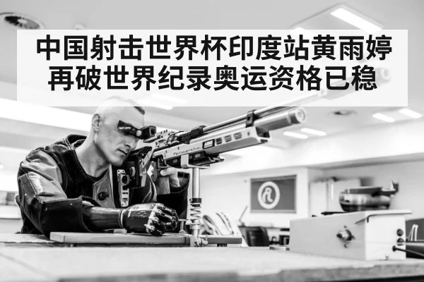 中国射击世界杯印度站黄雨婷再破世界纪录奥运资格已稳