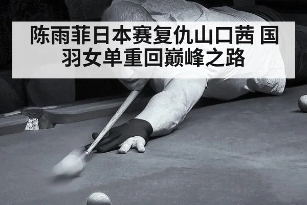 陈雨菲日本赛复仇山口茜 国羽女单重回巅峰之路